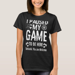 I Paused My Game To Be Here Funny Sarcastic Gamer T-Shirt