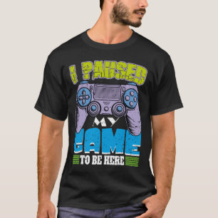 I Paused My Game To Be Here Funny Sarcastic Gamer T-Shirt
