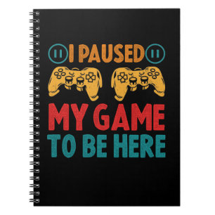 I Paused My Game to be Here Funny Sarcastic Notebook