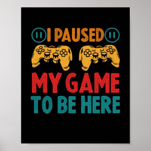 I Paused My Game to be Here Funny Sarcastic Poster