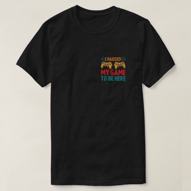 I Paused My Game to be Here Funny Sarcastic T-Shirt (Design Front)