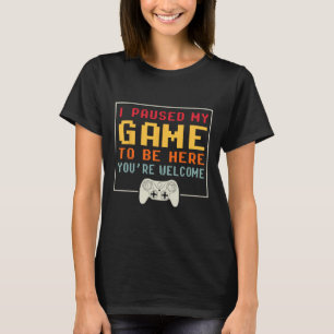 I Paused My Game To Be Here Funny Video Game Lover T-Shirt