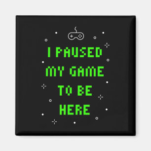 I Paused My Game To Be Here Funny Video Gamer  Magnet