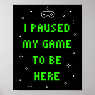 I Paused My Game To Be Here Funny Video Gamer  Poster