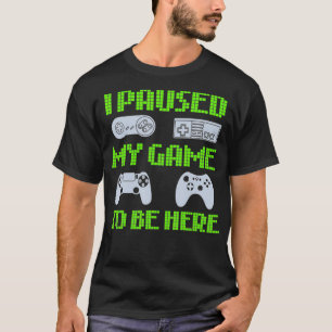 I Paused My Game To Be Here Funny Video Gamer  T-Shirt
