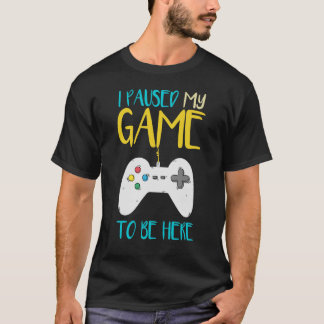 I Paused My Game To Be Here Funny Video Gamer T-Shirt