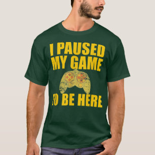 I PAUSED MY GAME TO BE HERE Funny Video Games  Gam T-Shirt