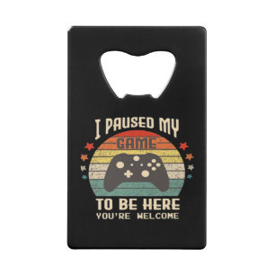 I Paused My Game to Be Here Gamer Gaming Retro Vin Credit Card Bottle Opener