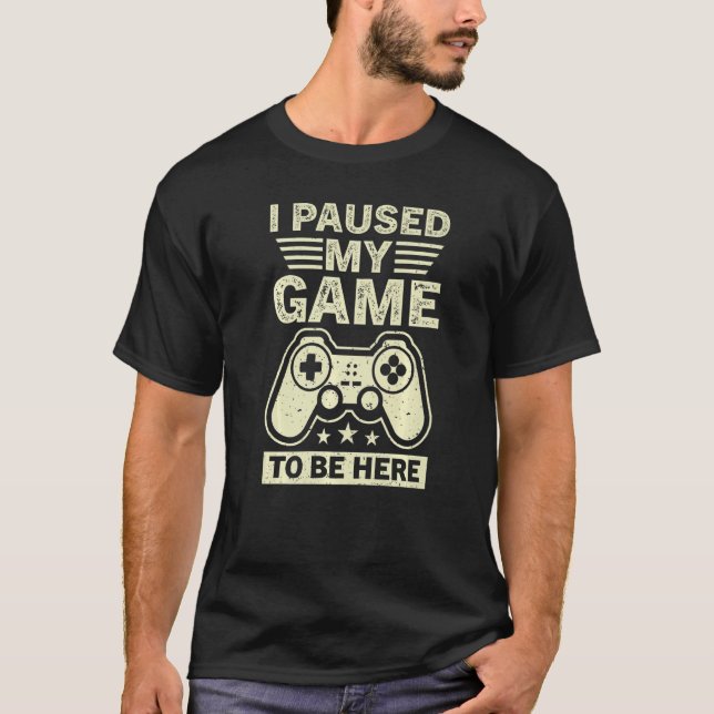 I Paused My Game To Be Here  Gamer Gaming T-Shirt (Front)