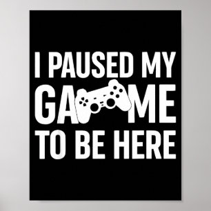 I Paused My Game To Be Here Gamer Humor Quote  Poster