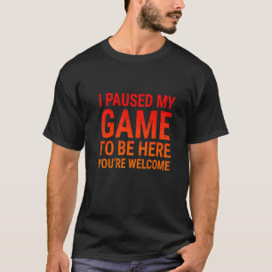 I Paused My Game To Be Here Gamers Video Gaming 1 T-Shirt