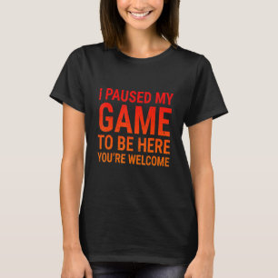 I Paused My Game To Be Here Gamers Video Gaming T-Shirt