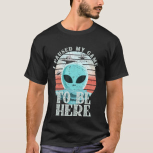I Paused My Game To Be Here - Gaming - Alien T-Shirt