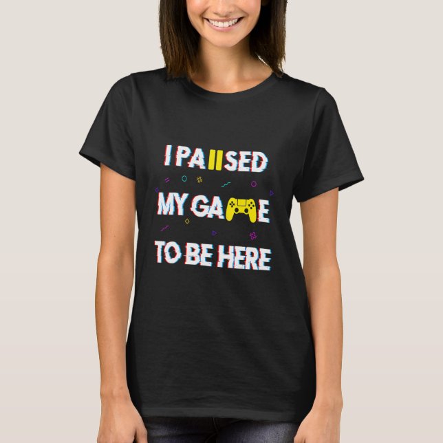 I Paused My Game To Be Here  Gaming Gamer Boys Men T-Shirt (Front)