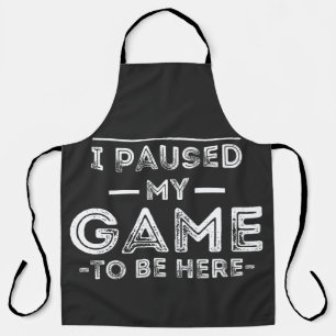 I Paused My Game to Be Here Graphic  Sarcastic Fun Apron