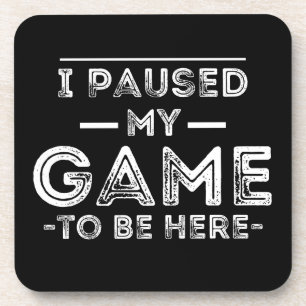 I Paused My Game to Be Here Graphic  Sarcastic Fun Coaster