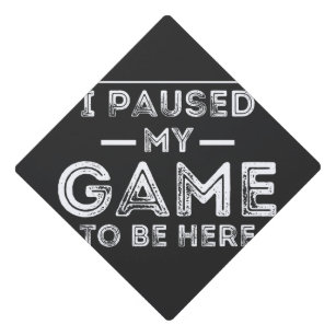 I Paused My Game to Be Here Graphic  Sarcastic Fun Graduation Cap Topper