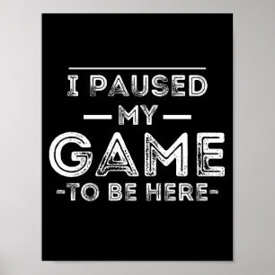 I Paused My Game to Be Here Graphic Sarcastic Fun Poster