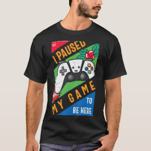 I Paused My Game to Be Here Graphic  Sarcastic T-Shirt