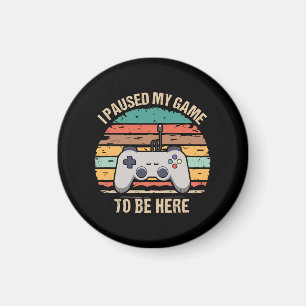 I Paused My Game To Be Here Magnet