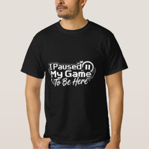I Paused My Game To Be Here - Retro Gamer Quote T-Shirt