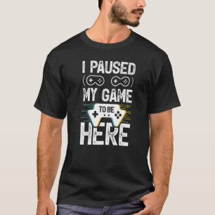 I Paused My Game To Be Here  Retro Video Gamer T-Shirt