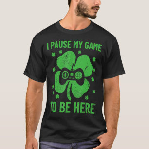 I Paused My Game To Be Here St Patrick's Day T-Shirt