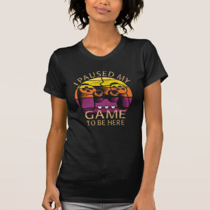 I Paused My Game to Be Here T-Shirt