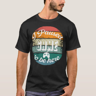 I Paused My Game To Be Here T-Shirt