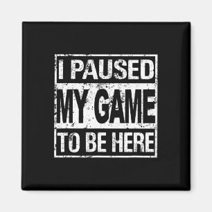 I Paused My Game To Be Here T Shirt Gamer Magnet