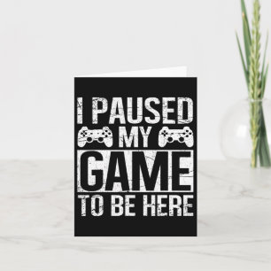 I Paused My Game To Be Here Video Gamer Gaming Fun Card