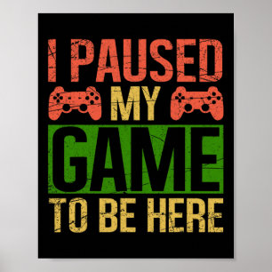 I Paused My Game To Be Here Video Gamer Gaming Fun Poster