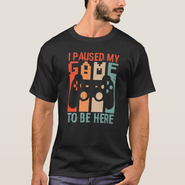 I PAUSED MY GAME TO BE HERE Video Gamer Gaming T-Shirt (Front)