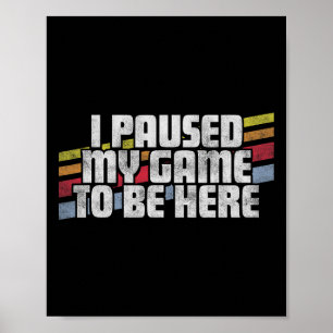I Paused My Game To Be Here Video Gamer Gift Poster