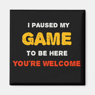 I Paused My Game To Be Here You are Welcome Magnet