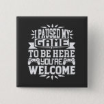 I Paused My Game To Be Here You're Welcome 2 Inch Square Button<br><div class="desc">I Paused My Game To Be Here T Shirt Video Gamer Gift Shirt for video game lovers who are addicted to video games and gaming. Gamers with a sense of humour who love console,  pc and computer games</div>