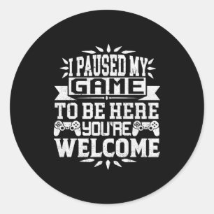 I Paused My Game To Be Here Youre Welcome  Classic Round Sticker