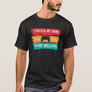 I paused my game to be here you're welcome gamer m T-Shirt
