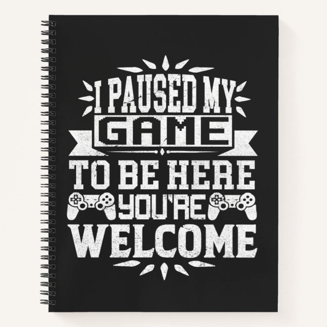 I Paused My Game To Be Here You're Welcome Notebook (Front)