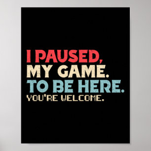 I Paused My Game To Be Here You're Welcome Retro G Poster