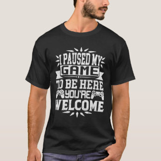 I Paused My Game To Be Here You're Welcome  T-Shir T-Shirt