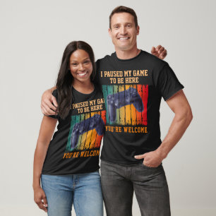 I PAUSED MY GAME TO BE HERE YOU'RE WELCOME T-Shirt