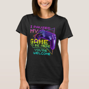 I PAUSED MY GAME TO BE HERE YOU'RE WELCOME  T-Shirt