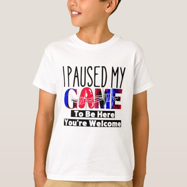I Paused My Game To Be Here You're Welcome t-shirt (Front)