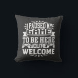 I Paused My Game To Be Here You're Welcome Throw Pillow<br><div class="desc">I Paused My Game To Be Here T Shirt Video Gamer Gift Shirt for video game lovers who are addicted to video games and gaming. Gamers with a sense of humour who love console,  pc and computer games</div>