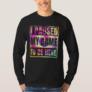 I Paused My Game To Be Here You're Welcome Tie Dye T-Shirt