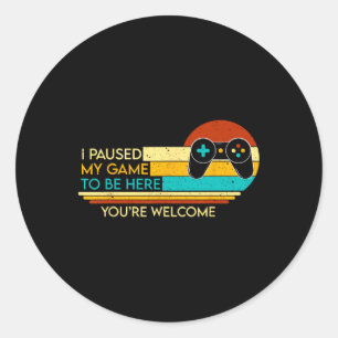I Paused My Game To Be Here You're Welcome Video G Classic Round Sticker