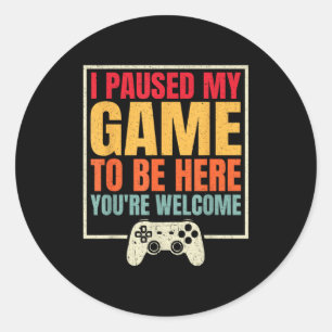 I Paused My Game To Be Here You're Welcome Video G Classic Round Sticker
