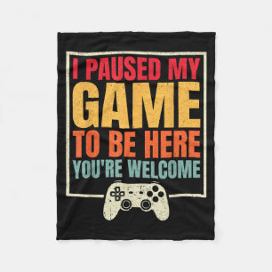 I Paused My Game To Be Here You're Welcome Video G Fleece Blanket