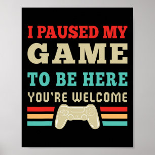 I Paused My Game To Be Here You're Welcome Video G Poster